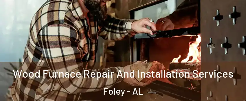  Wood Furnace Repair And Installation Services Foley - AL
